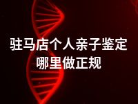 驻马店个人亲子鉴定哪里做正规
