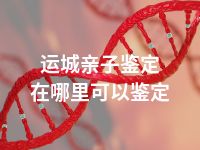 运城亲子鉴定在哪里可以鉴定