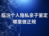 临汾个人隐私亲子鉴定哪里做正规