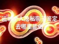 运城个人隐私亲子鉴定去哪里能做