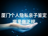 厦门个人隐私亲子鉴定哪里做正规