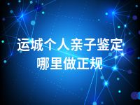 运城个人亲子鉴定哪里做正规