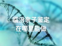 临汾亲子鉴定在哪里能做