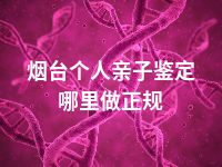 烟台个人亲子鉴定哪里做正规