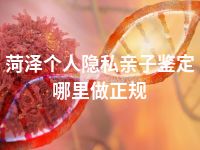 菏泽个人隐私亲子鉴定哪里做正规