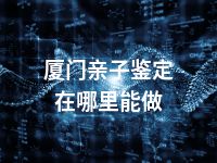 厦门亲子鉴定在哪里能做