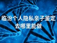临汾个人隐私亲子鉴定去哪里能做