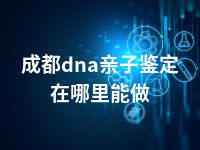 成都dna亲子鉴定在哪里能做