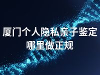 厦门个人隐私亲子鉴定哪里做正规
