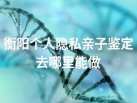 衡阳个人隐私亲子鉴定去哪里能做