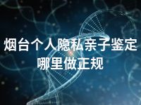 烟台个人隐私亲子鉴定哪里做正规