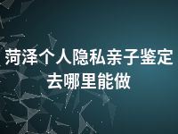 菏泽个人隐私亲子鉴定去哪里能做