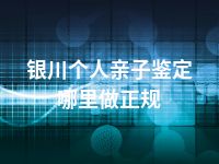 银川个人亲子鉴定哪里做正规
