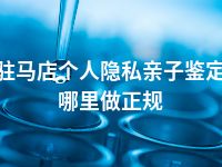 驻马店个人隐私亲子鉴定哪里做正规