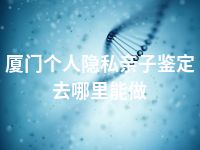 厦门个人隐私亲子鉴定去哪里能做