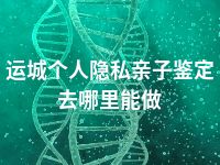 运城个人隐私亲子鉴定去哪里能做