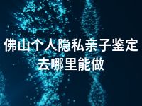 佛山个人隐私亲子鉴定去哪里能做